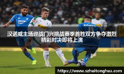 汉诺威主场迎战门兴挑战赛季首胜双方争夺激烈精彩对决即将上演